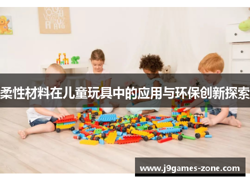 柔性材料在儿童玩具中的应用与环保创新探索